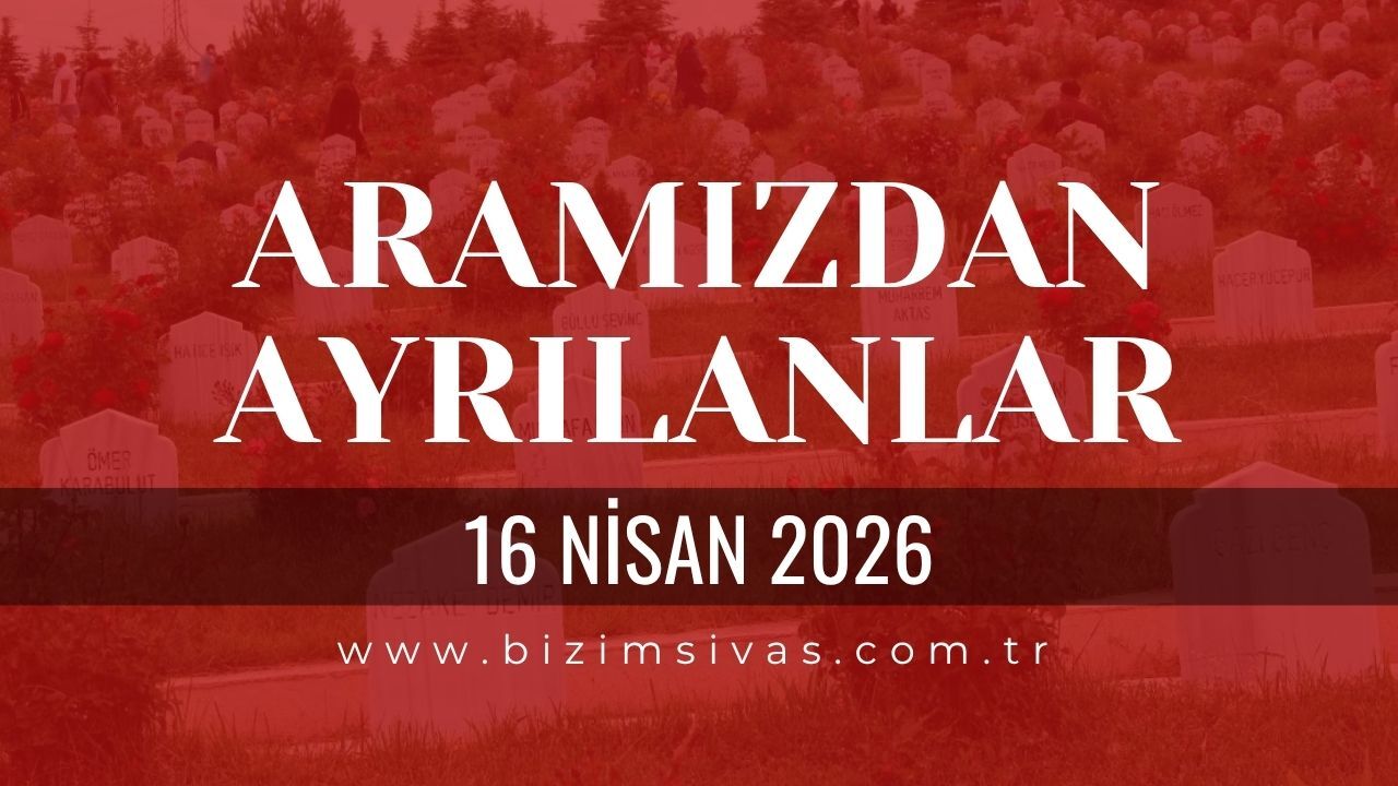 Sivas Aramızdan Ayrılanlar 16 Nisan 2026 Perşembe