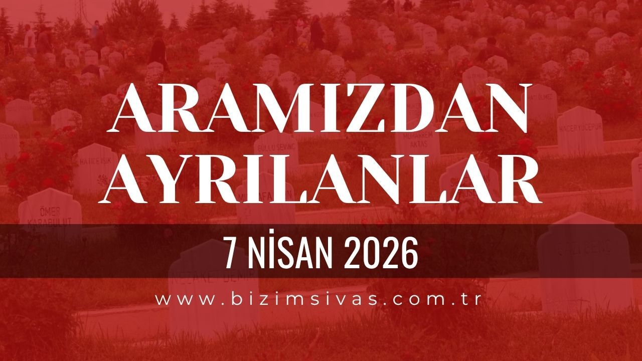 Sivas Aramızdan Ayrılanlar 7 Nisan 2026 Salı