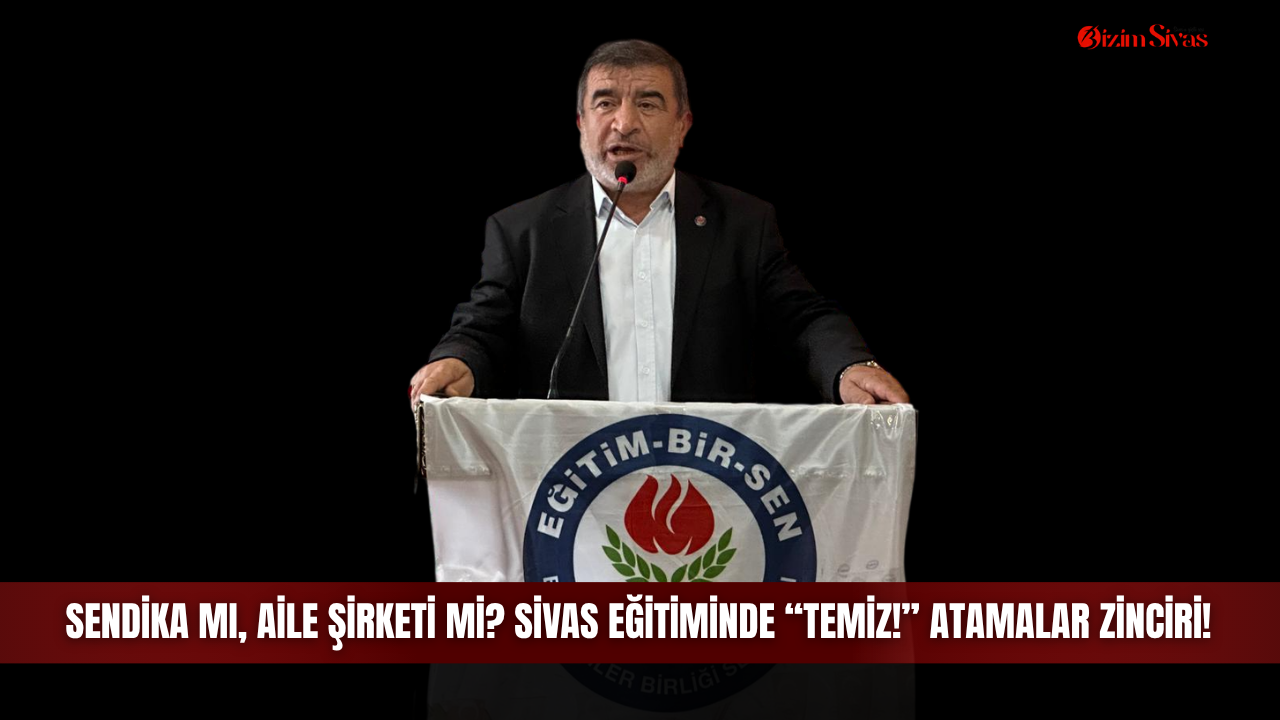 Sendika mı, aile şirketi mi? Sivas eğitiminde “temiz!” atamalar zinciri!