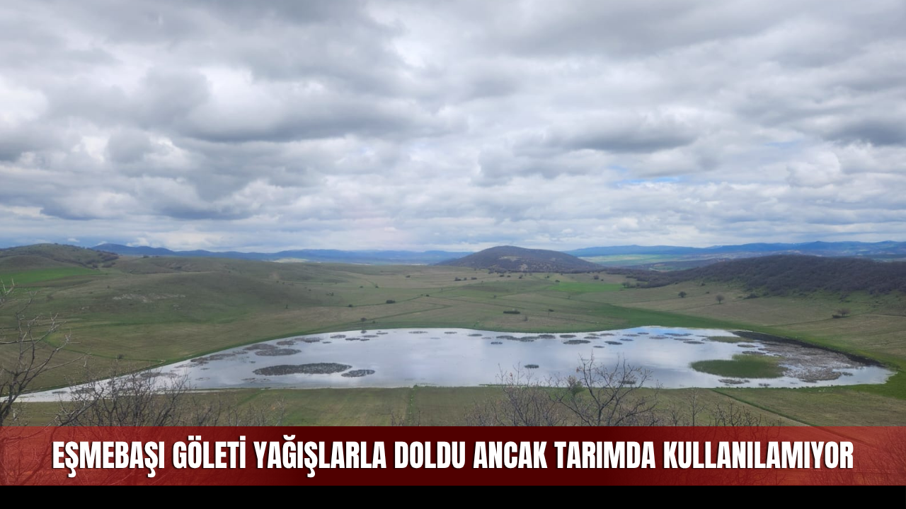 Eşmebaşı Göleti Yağışlarla Doldu Ancak Tarımda Kullanılamıyor
