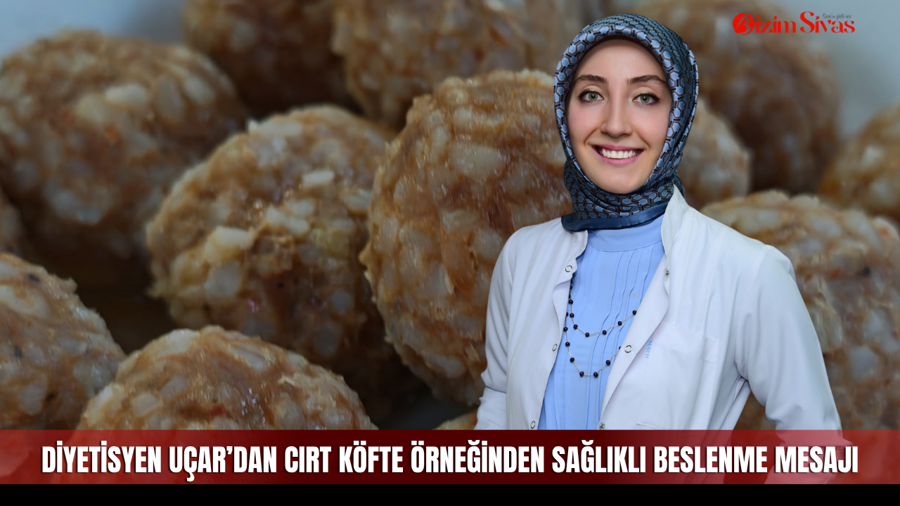 Diyetisyen Uçar’dan cırt köfte örneğinden sağlıklı beslenme mesajı