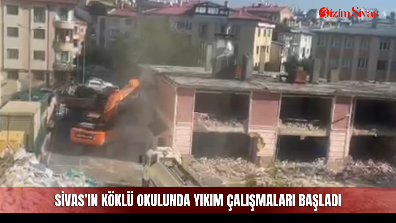 Sivas’ın köklü okulunda yıkım çalışmaları başladı