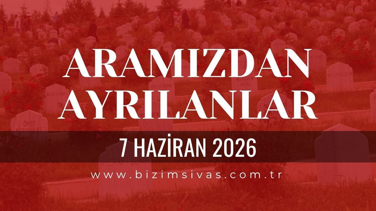 Sivas Aramızdan Ayrılanlar 7 Haziran 2026 Pazar