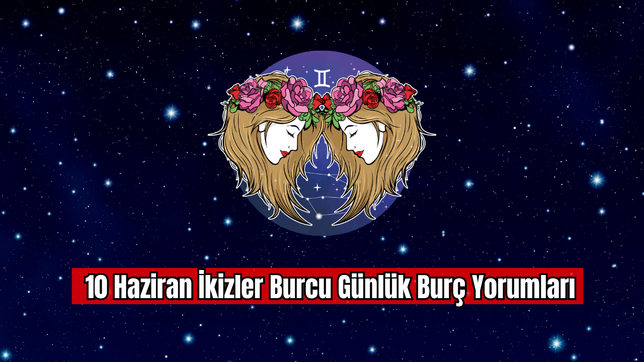 10 Haziran İkizler Burcu Günlük Burç Yorumu