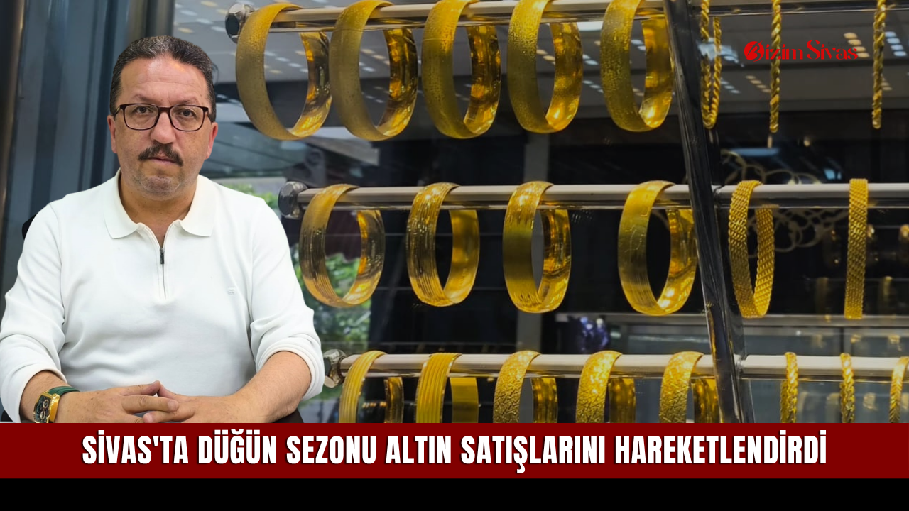 Sivas'ta düğün sezonu altın satışlarını hareketlendirdi