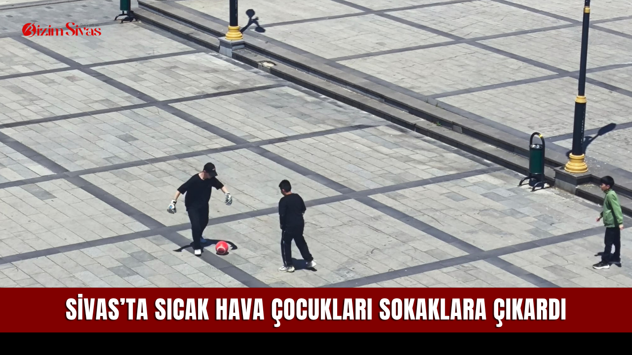 Sivas’ta sıcak hava çocukları sokaklara çıkardı