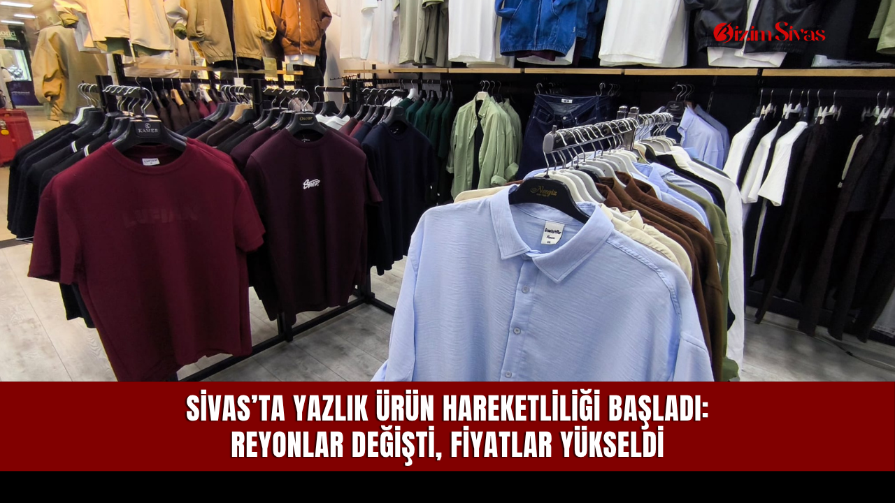 Sivas’ta Yazlık Ürün Hareketliliği Başladı: Reyonlar Değişti