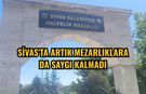Sivas'ta artık mezarlıklara da saygı kalmadı