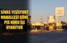 Sivas Yeşilyurt Mahallesi güne pis koku ile uyanıyor