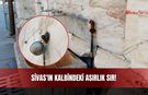 Sivas'ın Kalbindeki Asırlık Sır!