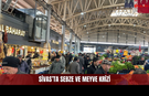 Sivas’ta Sebze ve Meyve Krizi: Halde Ürün Azaldı