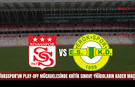 Sivasspor’un Play-off Mücadelesinde Kritik Sınavı! Yiğidoların kader maçı!