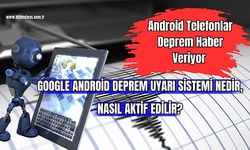 Android Telefonlar Deprem Haber Veriyor Google Android Deprem Uyarı Sistemi Nedir, Nasıl Aktif Edilir? 
