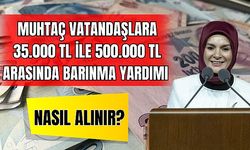 Muhtaç Vatandaşlara 35.000 TL İle 500.000 TL Arasında Barınma Yardımı 