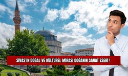 Sivas'ın Doğal ve Kültürel Mirası Doğanın Sanat Eseri ! 