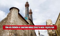 Türk Kültürünün ve Sanatının Mirası Sivas'ta Nasıl Yaşatılıyor! 