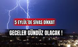 5 Eylül'de Sivas Dikkat: Geceler Gündüz Olacak! 