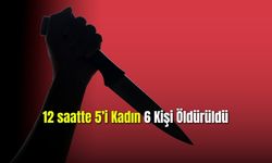 12 saatte 5'i kadın 6 kişi öldürüldü