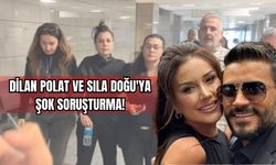 Dilan Polat ve Sıla Doğu'ya Şok Soruşturma!
