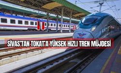 Sivas'tan Tokat'a Yüksek Hızlı Tren Müjdesi
