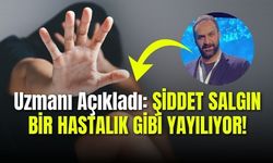 UZMANI AÇIKLADI: ŞİDDET SALGIN BİR HASTALIK GİBİ YAYILIYOR!