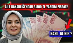 Aile Bakanlığı'ndan 6.500 TL Yardım Fırsatı !
