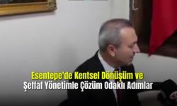 Esentepe'de Kentsel Dönüşüm ve Şeffaf Yönetimle Çözüm Odaklı Adımlar
