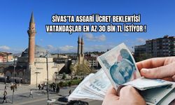 Sivas'ta Asgari Ücret Beklentisi  Vatandaşlar En Az 30 Bin TL İstiyor!