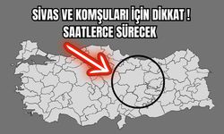 Sivas ve Komşuları İçin Dikkat ! Saatlerce Sürecek