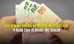 Son Dakika Emekli ve Memur Maaşları İçin 4 Aylık Zam Oranları Ne Olacak