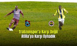 Trabzonspor'a Karşı Değil Atilla'ya Karşı Oynadık