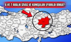 6 ve 7 Aralık Sivas ve Komşuları Uyarıldı Dikkat! 