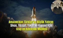 Amazon'dan Türkiye'ye Büyük Yatırım Sivas, Yozgat, Tokat ve Kayseri İçin Uzay ve Havacılık Müjdesi
