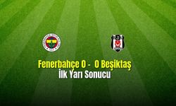 Fenerbahçe 0 - 0 Beşiktaş İlk Yarı Sonucu