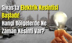 Sivas'ta Elektrik Kesintisi Başladı! Hangi Bölgelerde Ne Zaman Kesinti Var?