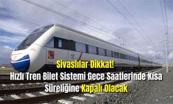 Sivaslılar Dikkat! Hızlı Tren Bilet Sistemi Gece Saatlerinde Kısa Süreliğine Kapalı Olacak