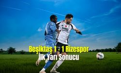 Beşiktaş 1 - 1 Rizespor İlk Yarı Sonucu