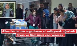 Sivas'a kızlarının organlarını yolcettiler