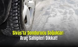 Sivas’ta Dondurucu Soğuklar: Araç Sahipleri Dikkat!