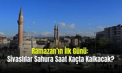 Ramazan’ın İlk Günü: Sivaslılar Sahura Saat Kaçta Kalkacak?