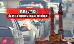 Bakan Uyardı! Sivas'ta Arabası Olanlar Dikkat !
