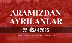 Sivas Aramızdan Ayrılanlar, 22 Nisan 2025 Sivas Cenazeler, Sivas Vefat Edenler