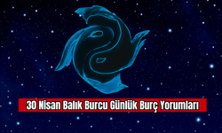 30 Nisan Balık Burcu Günlük Burç Yorumları
