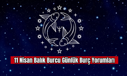 11 Nisan Balık Burcu Günlük Burç Yorumları