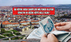 Bu Köyde Arsa Sahipleri Milyoner Oluyor: Sivas'ın En Gözde Köyü Belli Oldu!