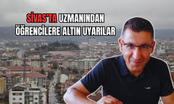 Sivas’ta uzmanından öğrencilere altın uyarılar!