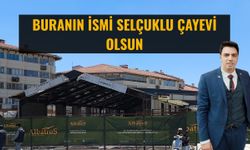 Buranın ismi Selçuklu Çayevi olsun