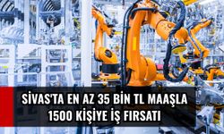Sivas'ta en az 35 bin TL maaşla 1500 kişiye iş fırsatı