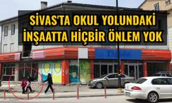 Sivas'ta okul yolundaki inşaatta hiçbir önlem yok