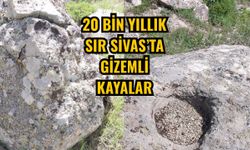 20 bin yıllık sır Sivas’ta gizemli kayalar